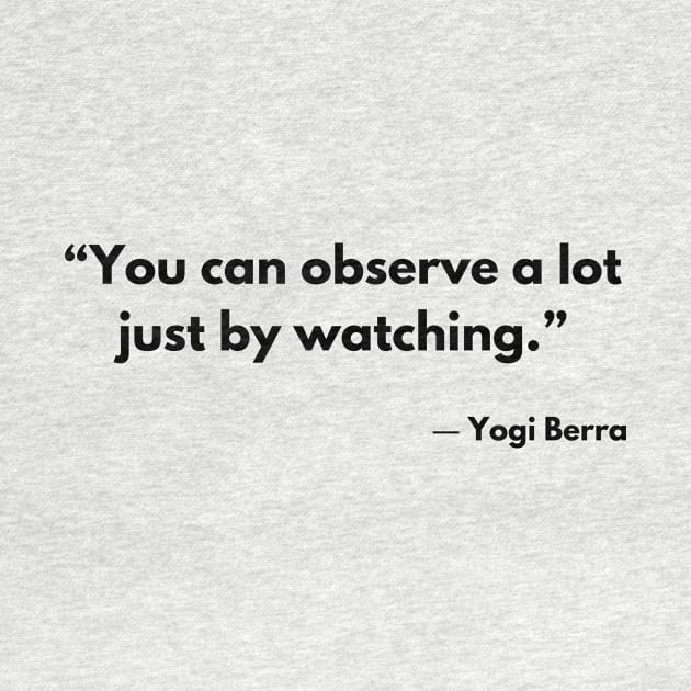 “You can observe a lot just by watching.” Yogi Berra by ReflectionEternal